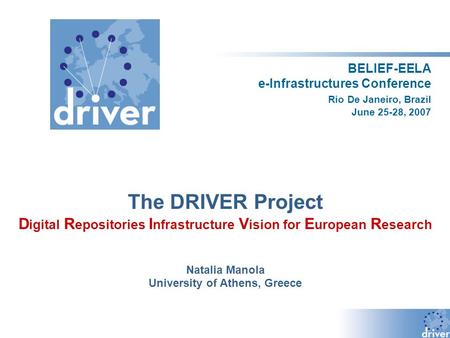 BELIEF-EELA e-Infrastructures Conference Rio De Janeiro, Brazil June 25-28, 2007 The DRIVER Project D igital R epositories I nfrastructure V ision for.