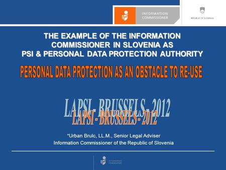 *Urban Brulc, LL.M., Senior Legal Adviser Information Commissioner of the Republic of Slovenia THE EXAMPLE OF THE INFORMATION COMMISSIONER IN SLOVENIA.