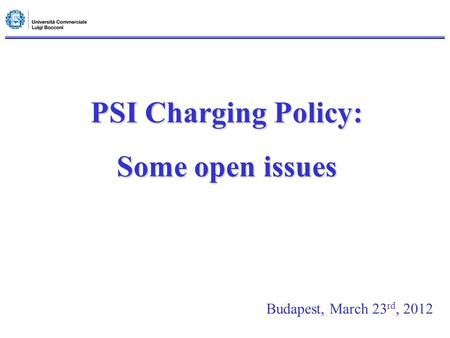 PSI Charging Policy: Some open issues Budapest, March 23 rd, 2012.