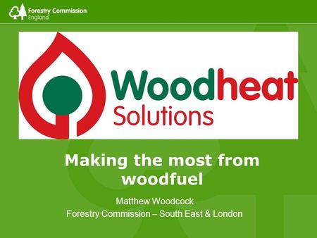 Matthew Woodcock Forestry Commission – South East & London Making the most from woodfuel.