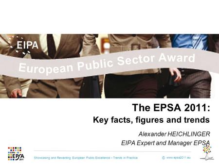 Showcasing and Rewarding European Public Excellence – Trends in Practice www.epsa2011.eu © The EPSA 2011: Key facts, figures and trends Alexander HEICHLINGER.