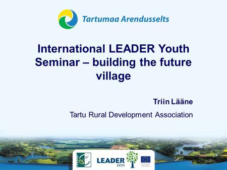 International LEADER Youth Seminar – building the future village Tartu Rural Development Association Triin Lääne.