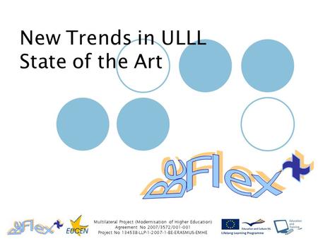 Multilateral Project (Modernisation of Higher Education) Agreement No 2007/3572/001-001 Project No 134538-LLP-1-2007-1-BE-ERASMUS-EMHE New Trends in ULLL.