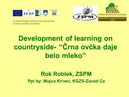 Development of learning on countryside- Črna ovčka daje belo mleko Rok Roblek, ZSPM Ppt by: Mojca Krivec, KGZS-Zavod Ce Evropski kmetijski sklad za razvoj.