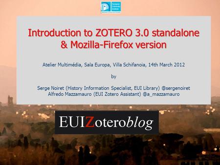 Introduction to ZOTERO 3.0 standalone & Mozilla-Firefox version Atelier Multimédia, Sala Europa, Villa Schifanoia, 14th March 2012 by Serge Noiret (History.