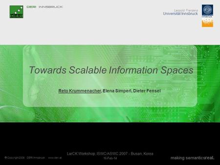 Universität Innsbruck Leopold Franzens Copyright 2006 DERI Innsbruck www.deri.at LarCK Workshop, ISWC/ASWC 2007 - Busan, Korea 16-Feb-14 Towards Scalable.