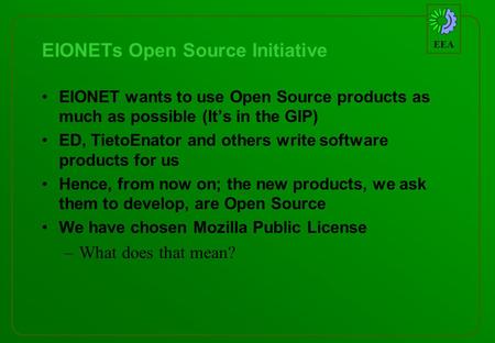 EEA EIONETs Open Source Initiative EIONET wants to use Open Source products as much as possible (Its in the GIP) ED, TietoEnator and others write software.