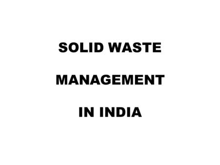 SOLID WASTE MANAGEMENT IN INDIA. Indias Population=1027 Million As per 2001 Census Urban Population=285 Million Urban Areas=5161 (Cities / Towns)