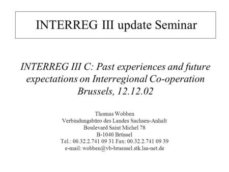 INTERREG III C: Past experiences and future expectations on Interregional Co-operation Brussels, 12.12.02 Thomas Wobben Verbindungsbüro des Landes Sachsen-Anhalt.