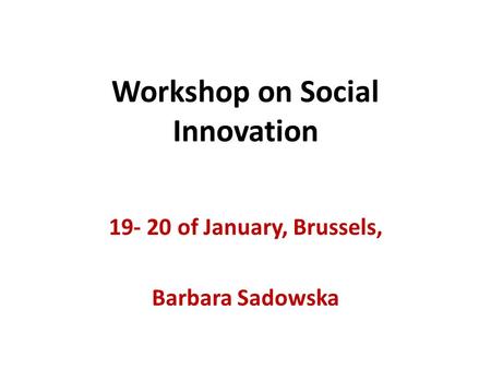 Workshop on Social Innovation 19- 20 of January, Brussels, Barbara Sadowska.