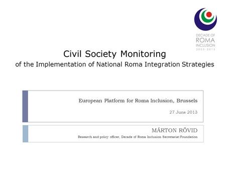 European Platform for Roma Inclusion, Brussels 27 June 2013 MÁRTON RÖVID Research and policy officer, Decade of Roma Inclusion Secretariat Foundation Civil.