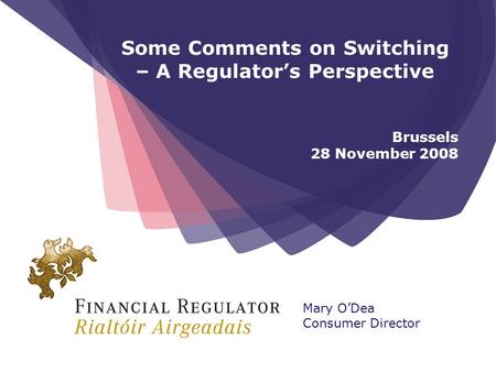 Some Comments on Switching – A Regulators Perspective Brussels 28 November 2008 Mary ODea Consumer Director.