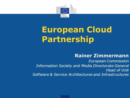 European Cloud Partnership Rainer Zimmermann European Commission Information Society and Media Directorate General Head of Unit Software & Service Architectures.