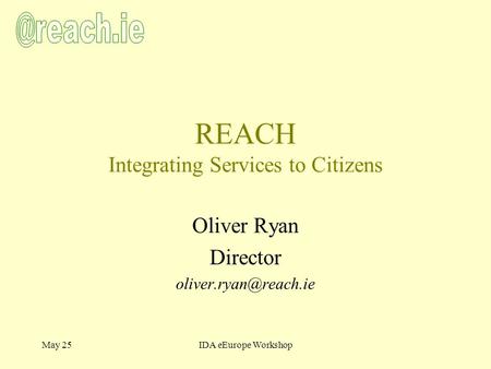 May 25IDA eEurope Workshop REACH Integrating Services to Citizens Oliver Ryan Director