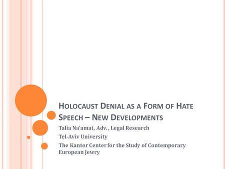 H OLOCAUST D ENIAL AS A F ORM OF H ATE S PEECH – N EW D EVELOPMENTS Talia Naamat, Adv., Legal Research Tel-Aviv University The Kantor Center for the Study.