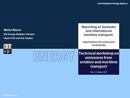 International Energy Agency © OECD/IEA, 2007 Technical workshop on emissions from aviation and maritime transport Oslo, 4-5 October 2007 Reporting of domestic.