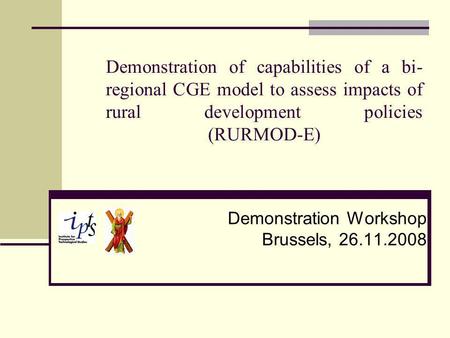 Demonstration of capabilities of a bi- regional CGE model to assess impacts of rural development policies (RURMOD-E) Demonstration Workshop Brussels, 26.11.2008.