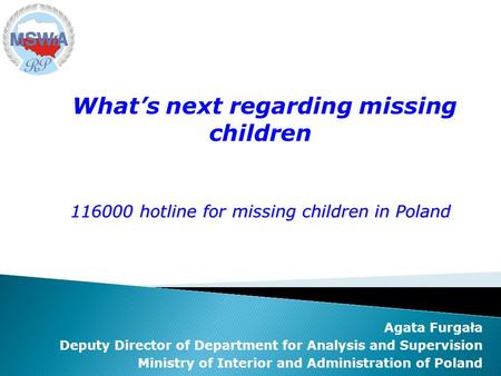 Agata Furgała Deputy Director of Department for Analysis and Supervision Ministry of Interior and Administration of Poland Whats next regarding missing.