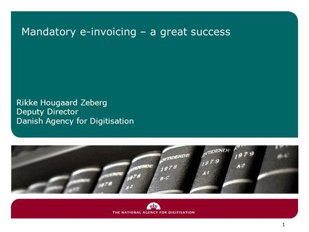 Mandatory e-invoicing – a great success Rikke Hougaard Zeberg Deputy Director Danish Agency for Digitisation 1.