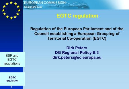 Regional Policy EUROPEAN COMMISSION 1 EGTC regulation EGTC regulation ESF and EGTC regulations Regulation of the European Parliament and of the Council.