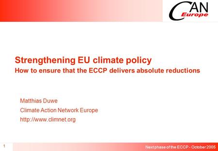 Next phase of the ECCP - October 2005 1 Strengthening EU climate policy How to ensure that the ECCP delivers absolute reductions Matthias Duwe Climate.