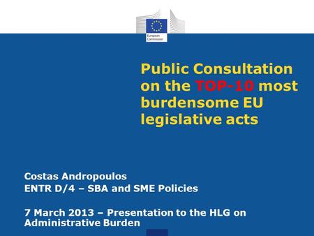 Public Consultation on the TOP-10 most burdensome EU legislative acts Costas Andropoulos ENTR D/4 – SBA and SME Policies 7 March 2013 – Presentation to.