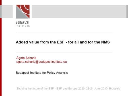 Added value from the ESF - for all and for the NMS Ágota Scharle Budapest Institute for Policy Analysis Shaping the.