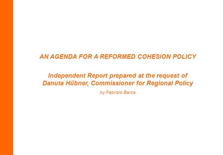 AN AGENDA FOR A REFORMED COHESION POLICY Independent Report prepared at the request of Danuta Hübner, Commissioner for Regional Policy by Fabrizio Barca.