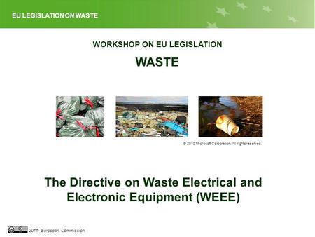 EU LEGISLATION ON WASTE 2011- European Commission WORKSHOP ON EU LEGISLATION WASTE © 2010 Microsoft Corporation. All rights reserved. The Directive on.