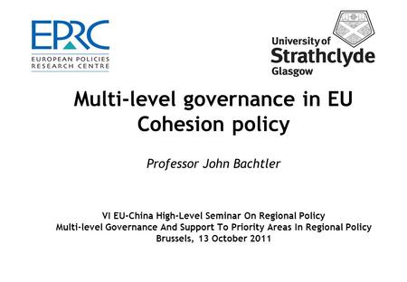 Multi-level governance in EU Cohesion policy Professor John Bachtler VI EU-China High-Level Seminar On Regional Policy Multi-level Governance And Support.