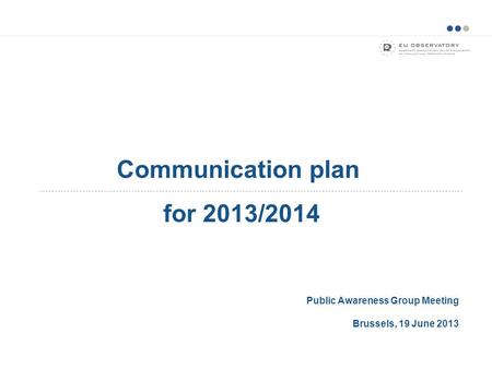 Public Awareness Group Meeting Brussels, 19 June 2013 Communication plan for 2013/2014.