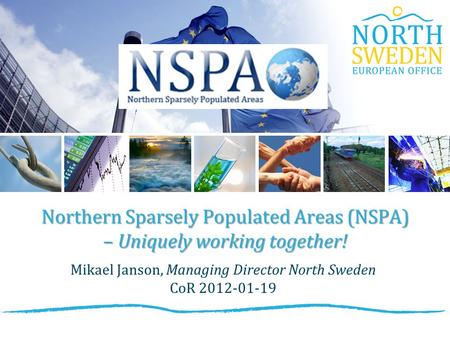 Northern Sparsely Populated Areas (NSPA) – Uniquely working together! Mikael Janson, Managing Director North Sweden CoR 2012-01-19.