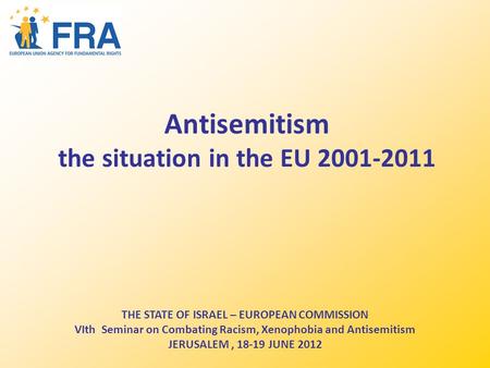 Antisemitism the situation in the EU 2001-2011 THE STATE OF ISRAEL – EUROPEAN COMMISSION VIth Seminar on Combating Racism, Xenophobia and Antisemitism.