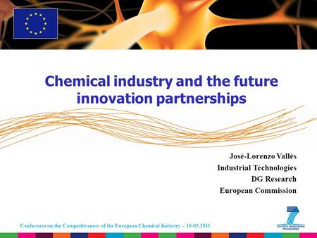 Conference on the Competitiveness of the European Chemical Industry – 10-02-2011 José-Lorenzo Vallés Industrial Technologies DG Research European Commission.