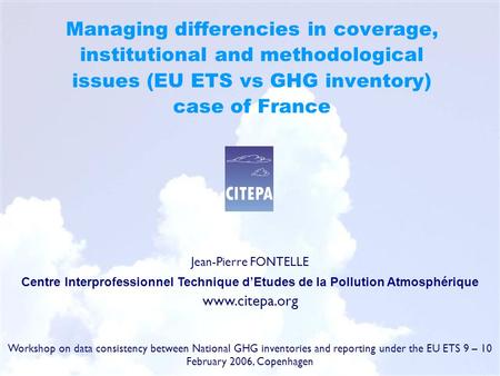 Managing differencies in coverage, institutional and methodological issues (EU ETS vs GHG inventory) case of France Jean-Pierre FONTELLE Centre Interprofessionnel.