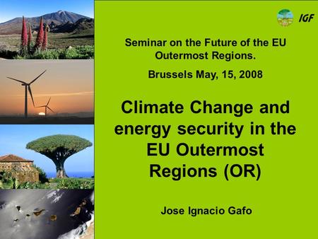 Climate Change and energy security in the EU Outermost Regions (OR) Jose Ignacio Gafo Seminar on the Future of the EU Outermost Regions. Brussels May,