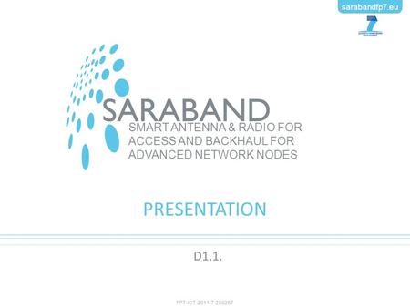 FP7-ICT-2011-7-288267 sarabandfp7.eu SMART ANTENNA & RADIO FOR ACCESS AND BACKHAUL FOR ADVANCED NETWORK NODES sarabandfp7.eu FP7-ICT-2011-7-288267 PRESENTATION.