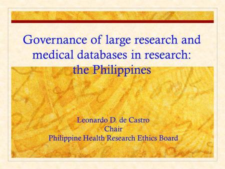 Governance of large research and medical databases in research: the Philippines Leonardo D. de Castro Chair Philippine Health Research Ethics Board.