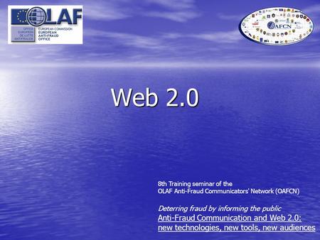 Web 2.0 8th Training seminar of the OLAF Anti-Fraud Communicators' Network (OAFCN) Deterring fraud by informing the public Anti-Fraud Communication and.