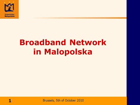 Ma l opolska Broadband Network Broadband Network in Malopolska Kraków, 2 kwietnia 2004 r. Brussels, 5th of October 2010 1.