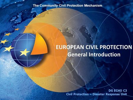 The Community Civil Protection Mechanism EUROPEAN CIVIL PROTECTION