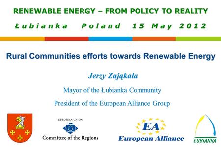 Jerzy Zająkała Mayor of the Łubianka Community President of the European Alliance Group RENEWABLE ENERGY – FROM POLICY TO REALITY Ł u b i a n k a P o l.