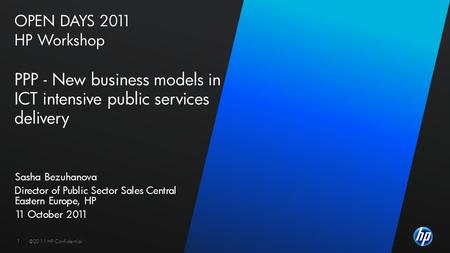 ©2010 HP Confidential1©2011 HP Confidential1 OPEN DAYS 2011 HP Workshop PPP - New business models in ICT intensive public services delivery Sasha Bezuhanova.