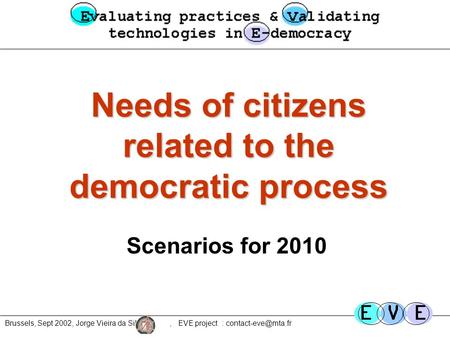 Brussels, Sept 2002, Jorge Vieira da Silva, EVE project : Needs of citizens related to the democratic process Scenarios for 2010.