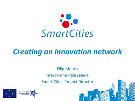 Creating an innovation network Filip Meuris Intercommunale Leiedal Smart Cities Project Director.