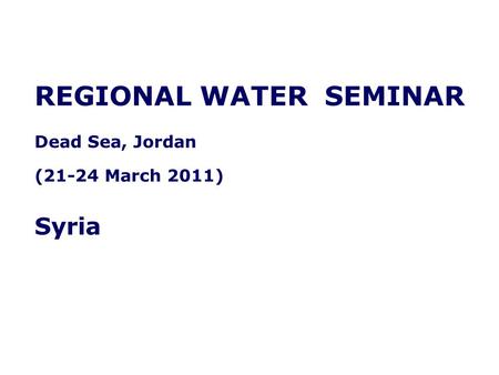 REGIONAL WATER SEMINAR Dead Sea, Jordan (21-24 March 2011) Syria.