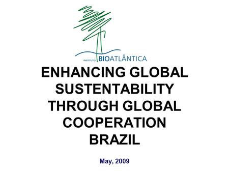 May, 2009 ENHANCING GLOBAL SUSTENTABILITY THROUGH GLOBAL COOPERATION BRAZIL.