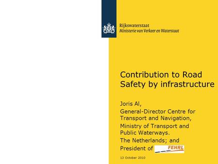 13 October 2010 Contribution to Road Safety by infrastructure Joris Al, General-Director Centre for Transport and Navigation, Ministry of Transport and.