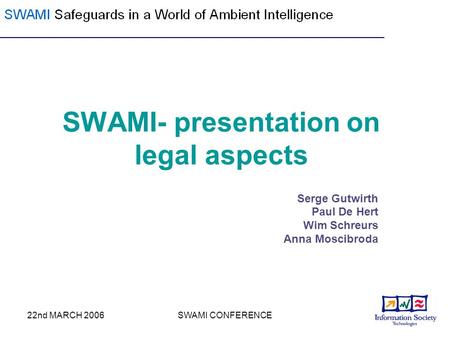 22nd MARCH 2006SWAMI CONFERENCE SWAMI- presentation on legal aspects Serge Gutwirth Paul De Hert Wim Schreurs Anna Moscibroda.