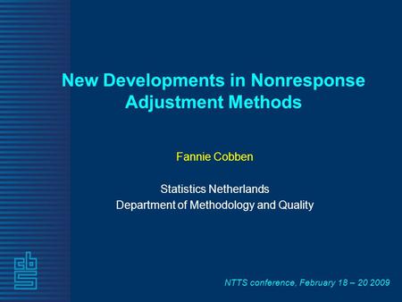 NTTS conference, February 18 – 20 2009 New Developments in Nonresponse Adjustment Methods Fannie Cobben Statistics Netherlands Department of Methodology.